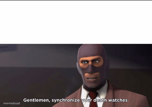 gentlemen, synchronize your death watches - meme generator image preview
