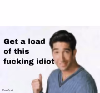 Get a Load of This Fucking Idiot