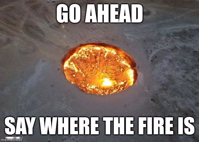 go ahead say where the fire is - meme generator image preview