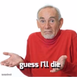 Guess I'll die