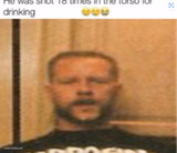 He was shot 18 times in the torso for drinking _________.