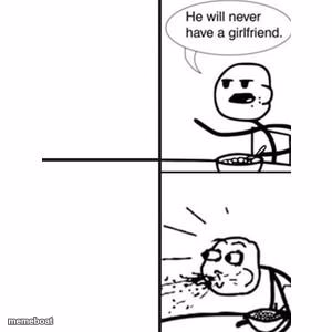 He will never have a girlfriend! *spits out food* - meme generator image preview