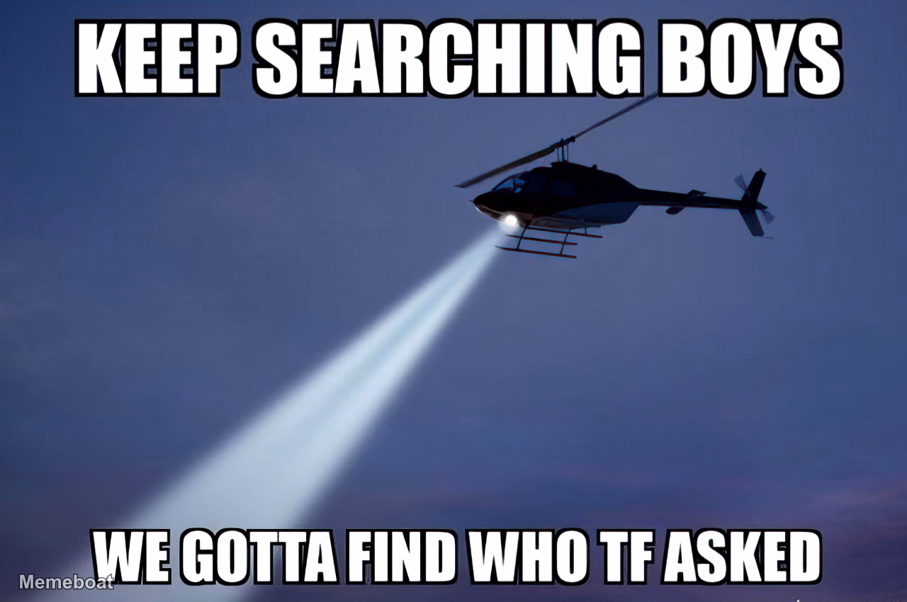 Helicopter Search - "Keep Searching Boys We Gotta Find Who TF Asked" - meme generator image preview