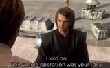 Hold on this whole operation was your idea