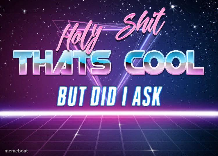 Holy Shit Thats Cool But Did I Ask - meme generator image preview