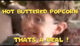 hot buttered popcorn thats a deal!