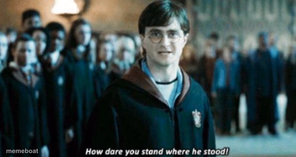 HOW DARE YOU STAND WHERE HE STOOD! - meme generator image preview