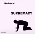 I believe in supremacy