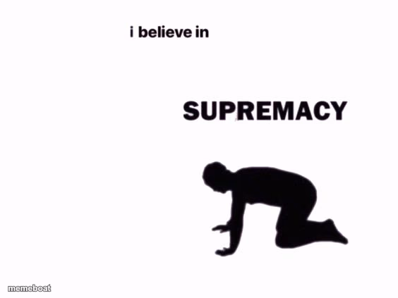 I believe in __ Supremacy - meme generator image preview