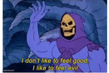 I don’t like to feel good, I like to feel evil