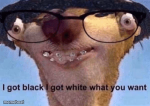I got black I got white what ya want - meme generator image preview