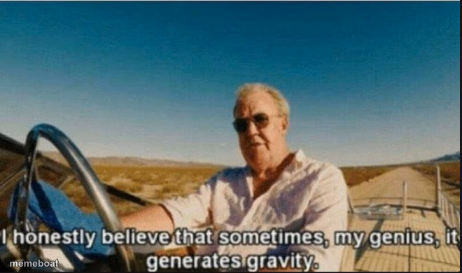 i honestly believe that sometimes, my genius, it generates gravi - meme generator image preview