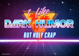 I like dark humor but holy crap