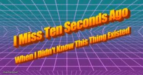 I miss ten seconds ago - meme generator image preview