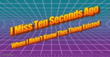 I miss ten seconds ago