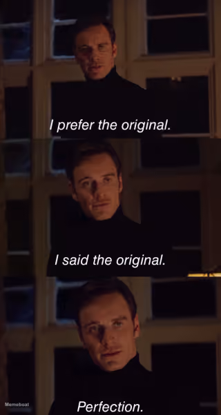 I Prefer the Original. I Said the Original. Perfection.