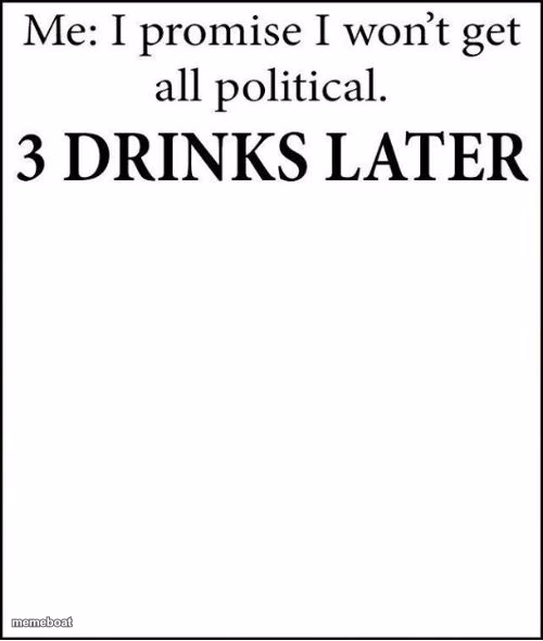 I promise I won't get all political 3 Drinks Later Template - meme generator image preview