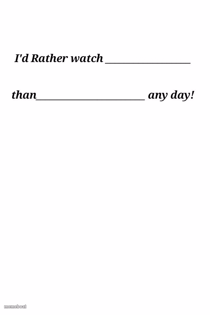 I'd Rather watch X than Y any day! - meme generator image preview