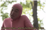 Idk man seems kinda gay