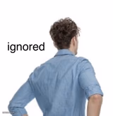 ignored