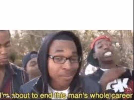 im about to end this mans whole carrer - meme generator image preview