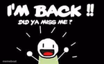 I'm Back, Did Ya Miss Me?!