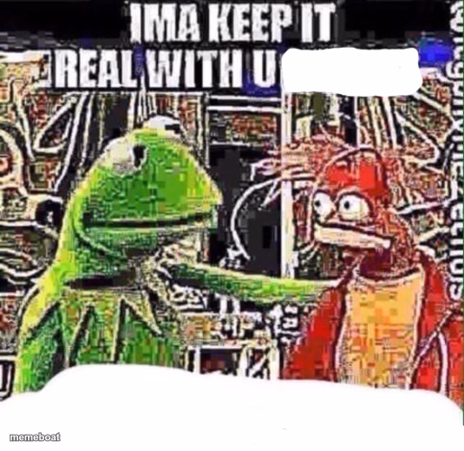 imma keep it real with u _ - meme generator image preview
