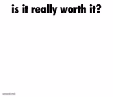 Is it really worth it?
