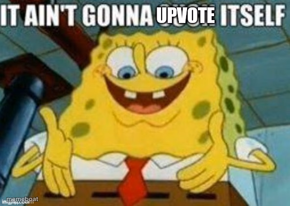 it aint gonna upvote itself - meme generator image preview