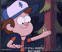 It still hurts but less Gravity Falls
