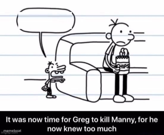 It was now time for Greg to kill manny, for he now knew too much - meme generator image preview