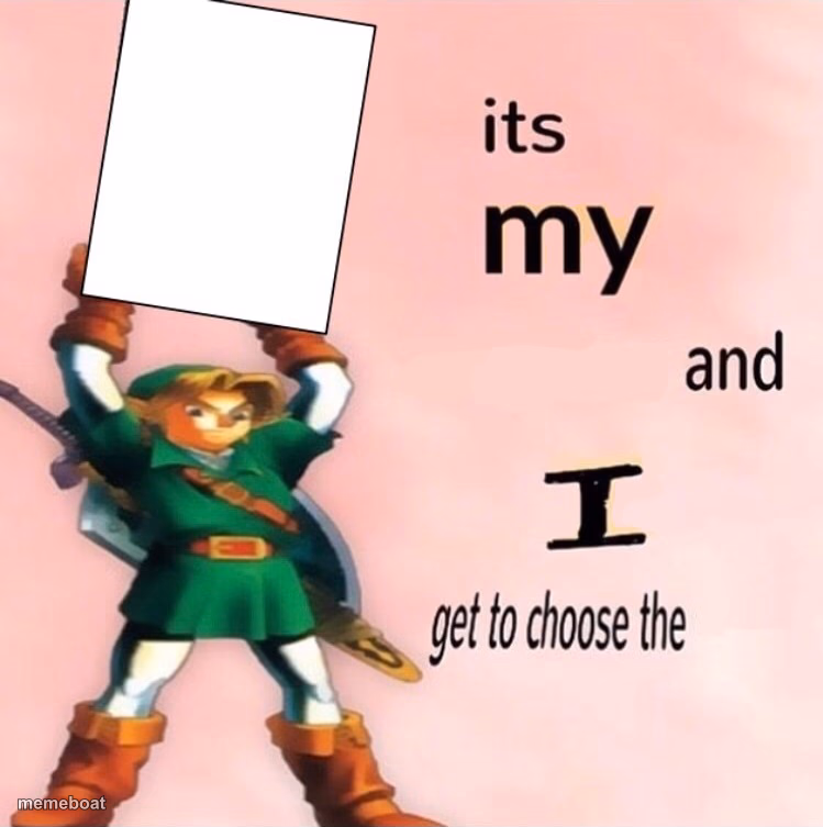 It's my ... and I get to choose the ... - meme generator image preview