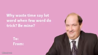 Kevin Malone "Why Waste Time Say Lot Word When Few Word Do Trick? Be Mine?"