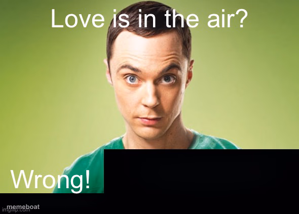 Love is in the air? Wrong! X - meme generator image preview