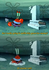 Mr Krabs Am I really going to have to defile this grave for $