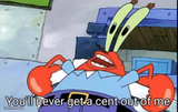 Mr. Krabs You'll never get a cent out of me!