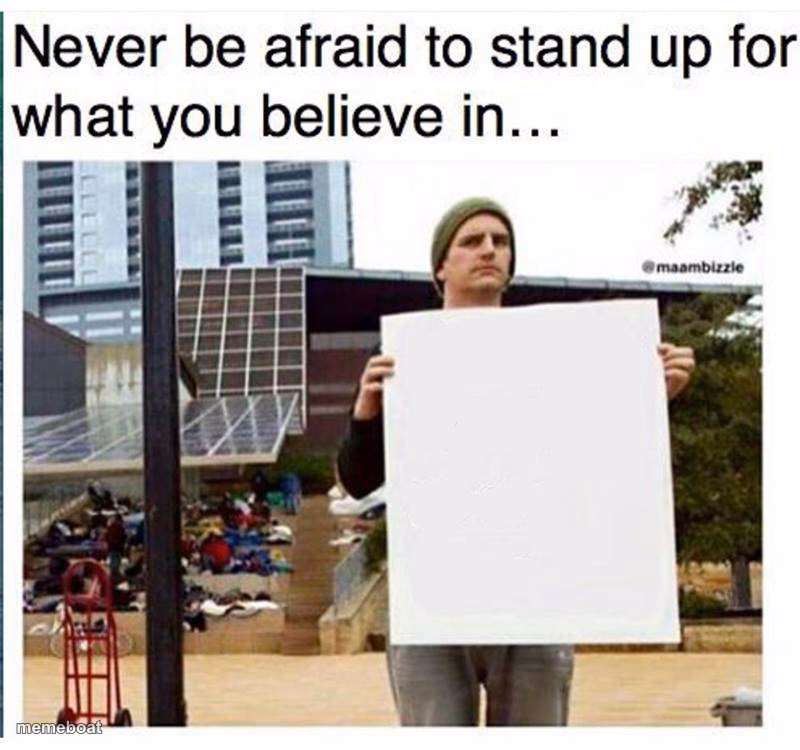 never be afraid to stand up for what you believe in... man with - meme generator image preview