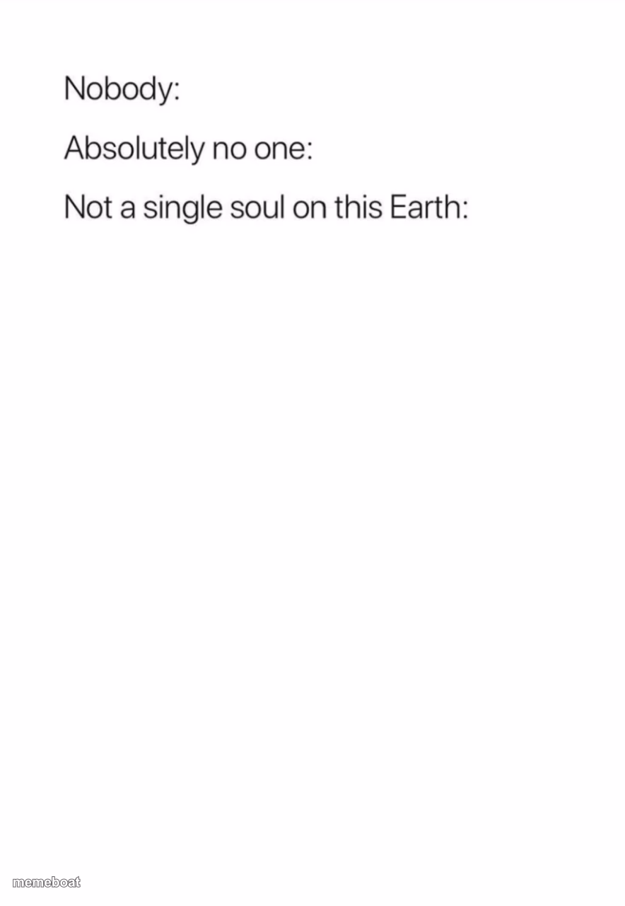 Nobody:, Absolutely no one: - meme generator image preview