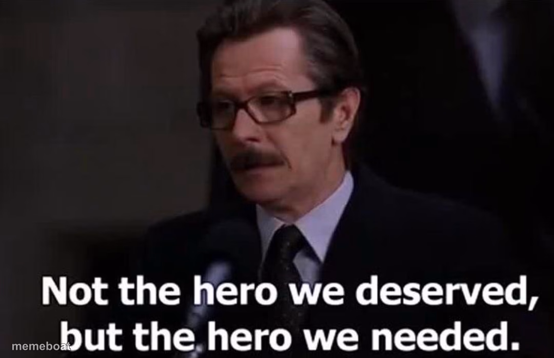 Not the hero we deserved, but the hero we needed. - meme generator image preview