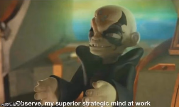Observe, my superior strategic mind at work - meme generator image preview