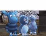 Pablo: why aren't we alive?