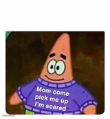 Patrick Mom come pick me up I'm scared
