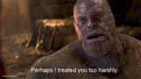 Perhaps I treated you too harshly