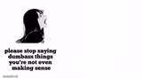 please stop saying dumbass things youre not even making sense