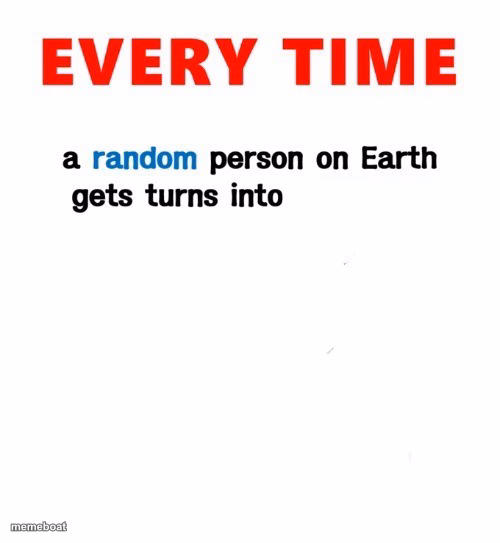 Random person gets turned into... - meme generator image preview
