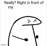 Really? Right in front of my
