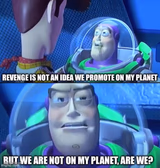 Revenge is not an idea we promote on my planet