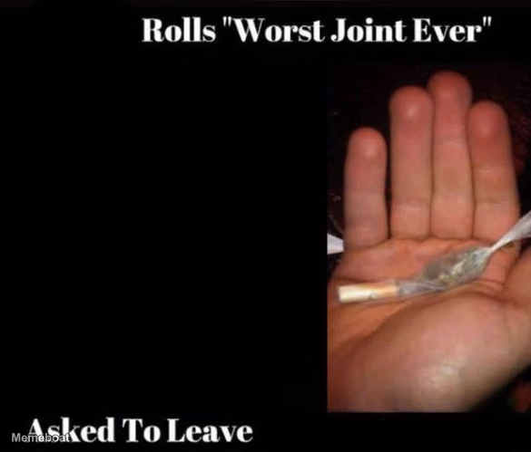 Rolls 'Worst Joint Ever', Asked To Leave - meme generator image preview