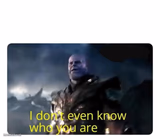 thanos I don't even know who you are