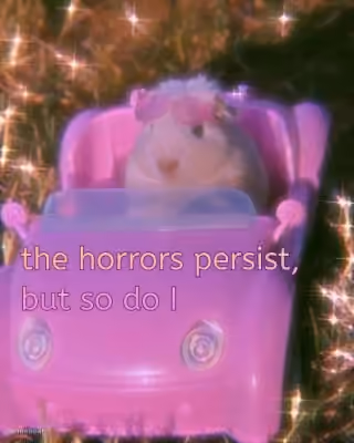 The horrors persist but so do I